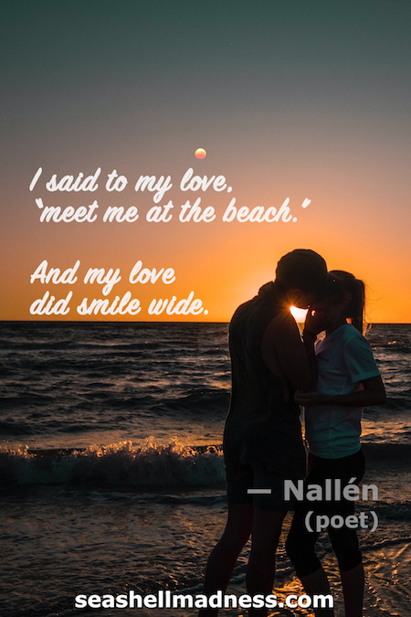 Beach Quote: I said to my love, "meet me at the beach." And my love did smile wide.