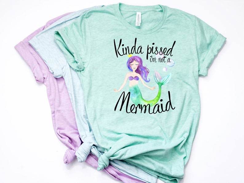 “Kinda Pissed I’m Not a Mermaid” Mermaid Shirt